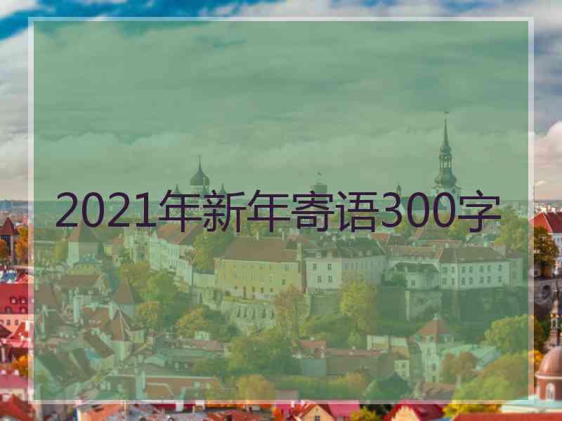 2021年新年寄语300字 2021年新年寄语300字