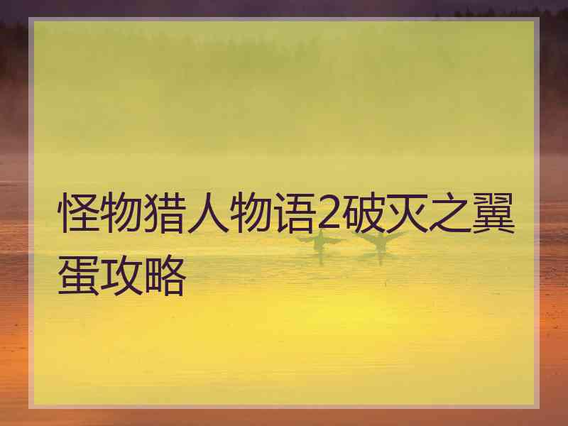 怪物猎人物语2破灭之翼蛋攻略 怪物猎人物语2破灭之翼蛋攻略