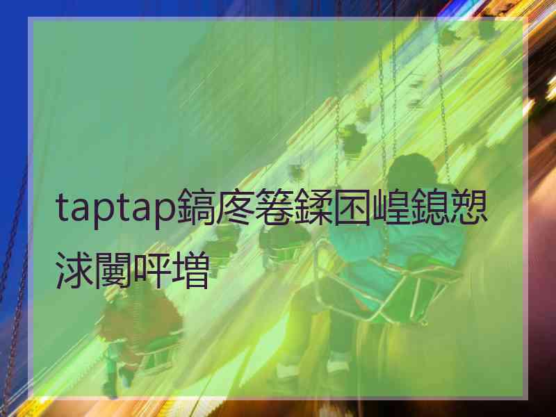 taptap鎬庝箞鍒囨崲鎴愬浗闄呯増 taptap鎬庝箞鍒囨崲鎴愬浗闄呯増