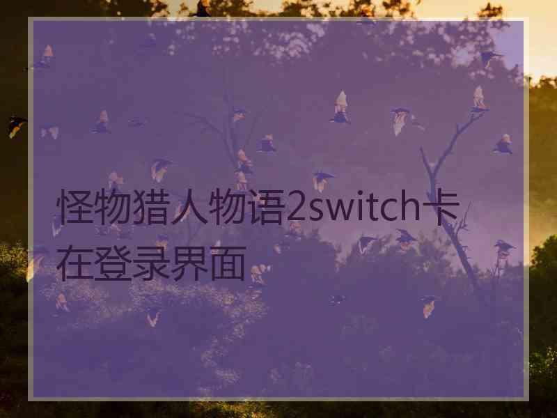 怪物猎人物语2switch卡在登录界面