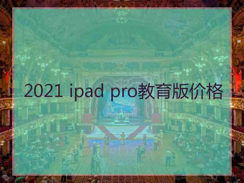 2021 ipad pro教育版价格