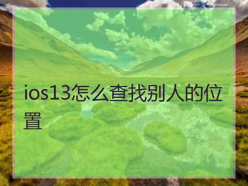 ios13怎么查找别人的位置 ios13怎么查找别人的位置