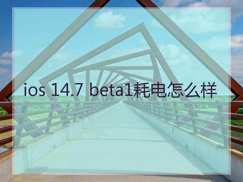 ios 14.7 beta1耗电怎么样 ios 14.7 beta1耗电怎么样