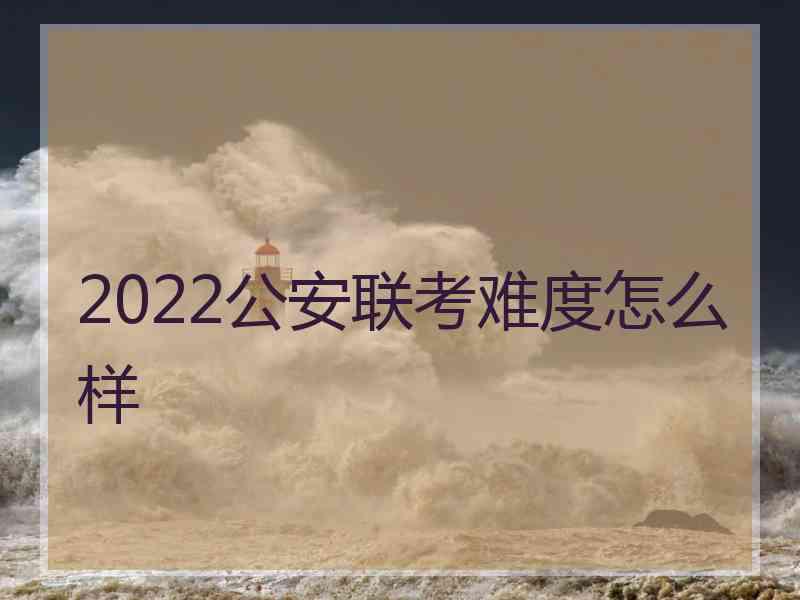 2022公安联考难度怎么样 2022公安联考难度怎么样