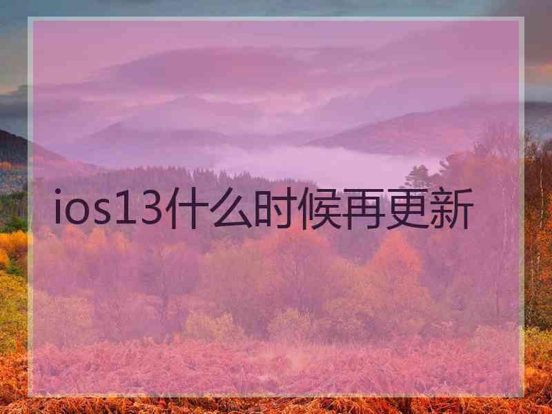 ios13什么时候再更新 ios13什么时候再更新