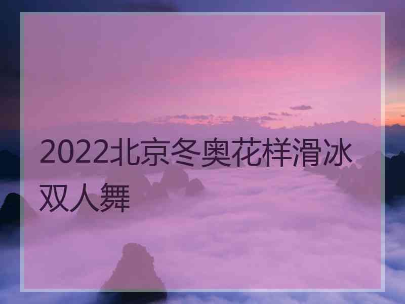 2022北京冬奥花样滑冰双人舞 2022北京冬奥花样滑冰双人舞