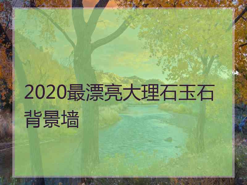 2020最漂亮大理石玉石背景墙