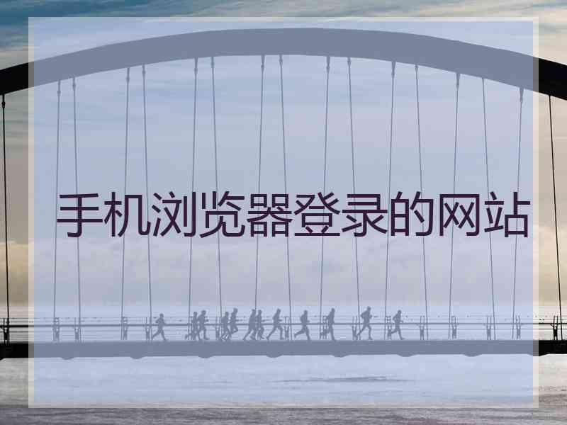 手机浏览器登录的网站 手机浏览器登录的网站