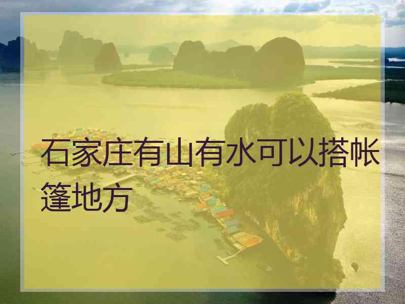 石家庄有山有水可以搭帐篷地方 石家庄有山有水可以搭帐篷地方