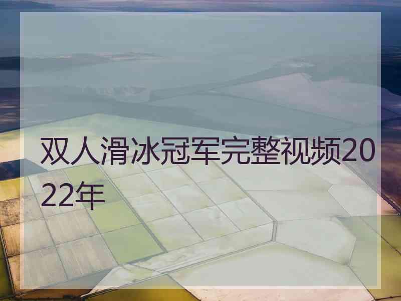 双人滑冰冠军完整视频2022年 双人滑冰冠军完整视频2022年