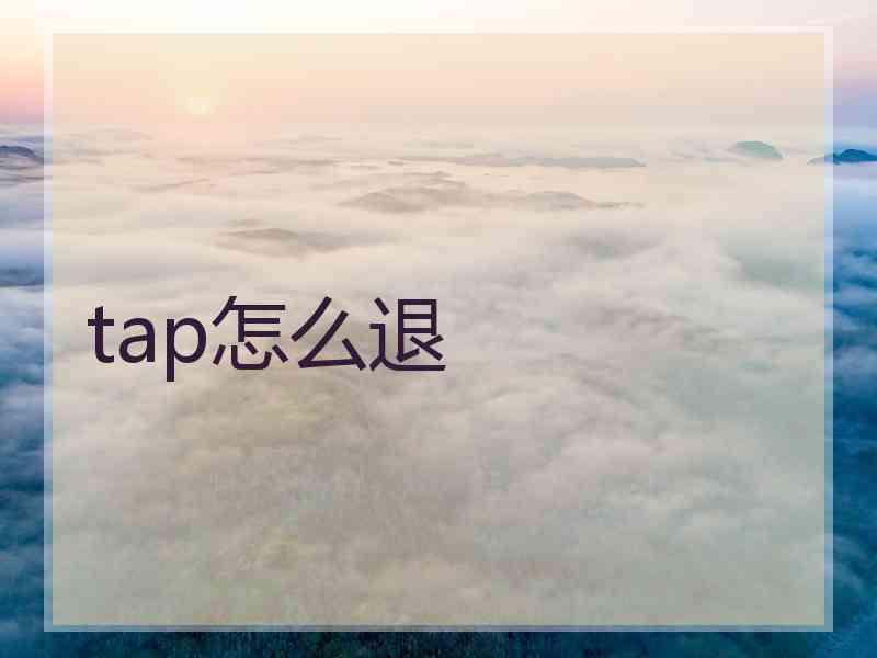 tap怎么退 tap怎么退