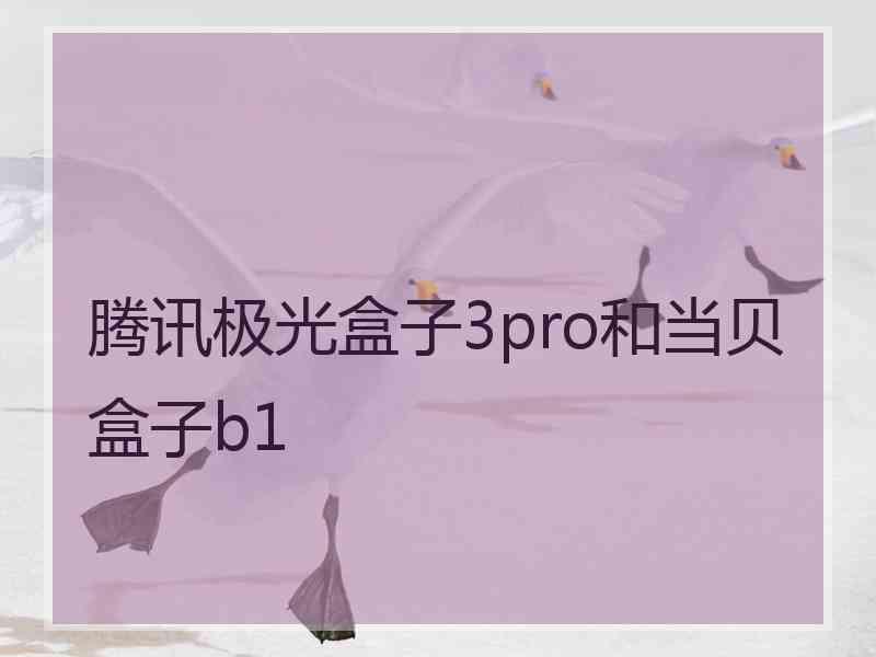 腾讯极光盒子3pro和当贝盒子b1 腾讯极光盒子3pro和当贝盒子b1