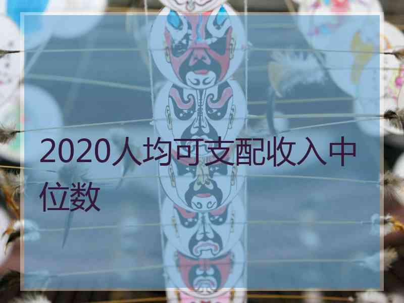2020人均可支配收入中位数 2020人均可支配收入中位数