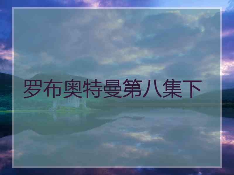 罗布奥特曼第八集下