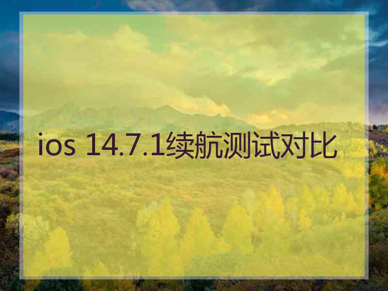 ios 14.7.1续航测试对比 ios 14.7.1续航测试对比
