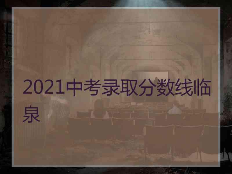 2021中考录取分数线临泉 2021中考录取分数线临泉