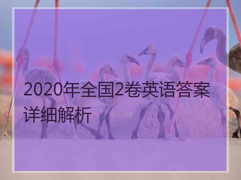 2020年全国2卷英语答案详细解析 2020年全国2卷英语答案详细解析