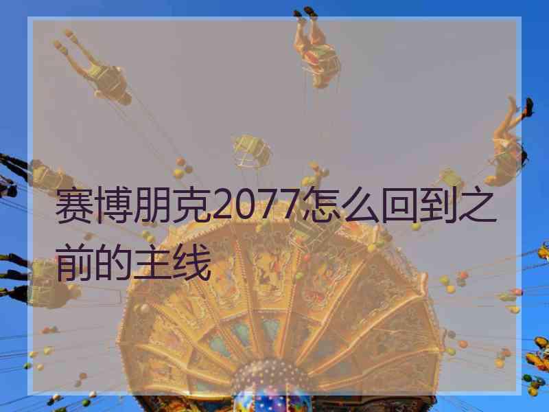 赛博朋克2077怎么回到之前的主线 赛博朋克2077怎么回到之前的主线