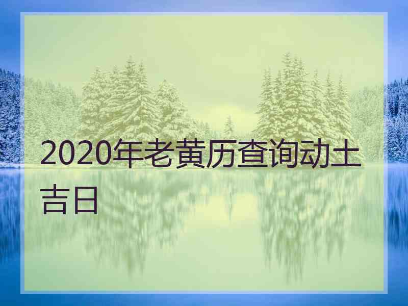 2020年老黄历查询动土吉日