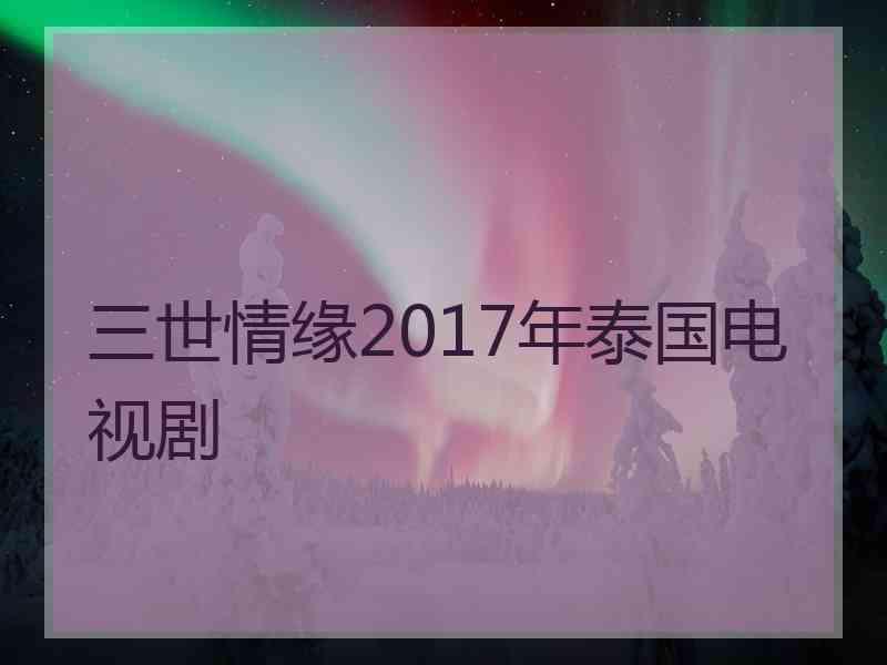 三世情缘2017年泰国电视剧 三世情缘2017年泰国电视剧