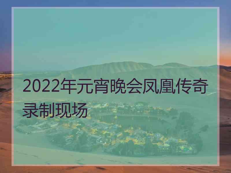 2022年元宵晚会凤凰传奇录制现场 2022年元宵晚会凤凰传奇录制现场
