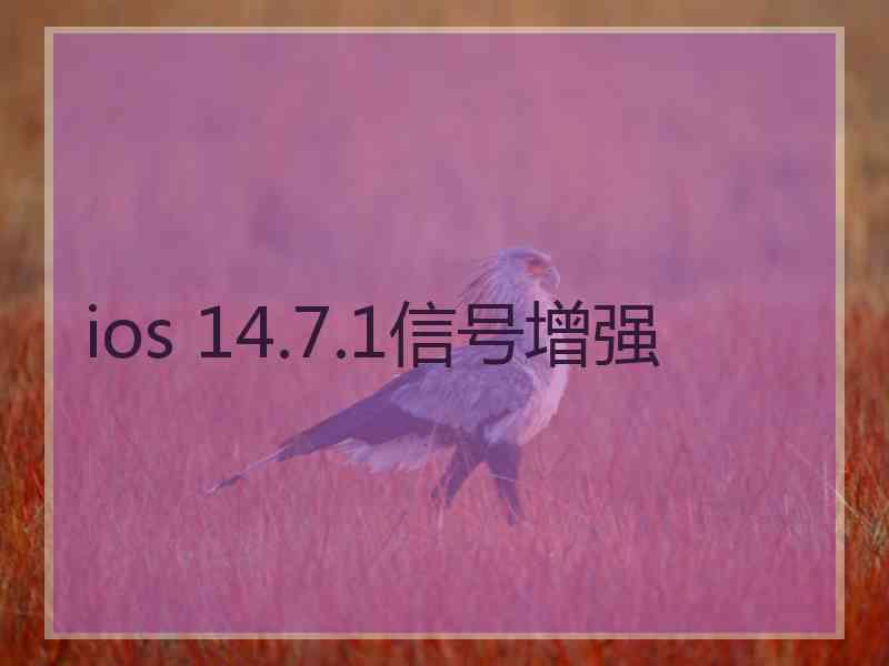 ios 14.7.1信号增强 ios 14.7.1信号增强