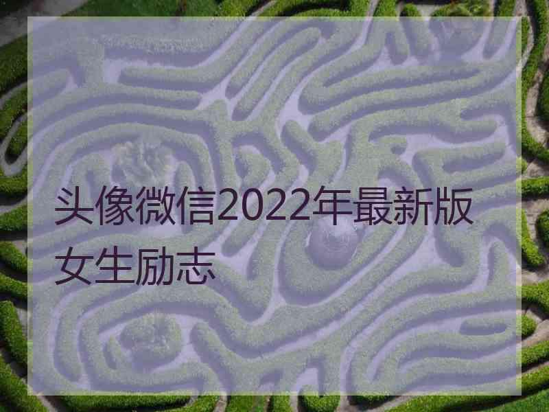头像微信2022年最新版女生励志 头像微信2022年最新版女生励志