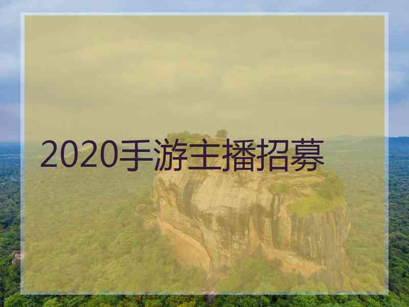 2020手游主播招募 2020手游主播招募