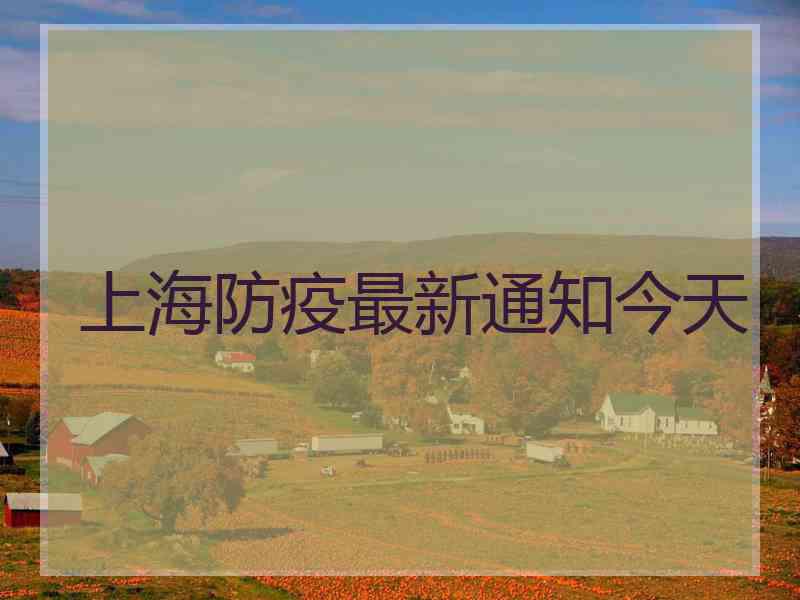 上海防疫最新通知今天 上海防疫最新通知今天
