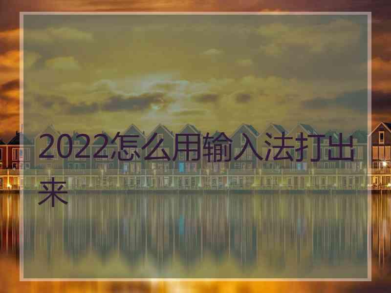 2022怎么用输入法打出来 2022怎么用输入法打出来