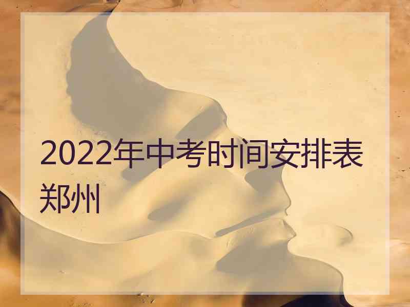 2022年中考时间安排表郑州 2022年中考时间安排表郑州