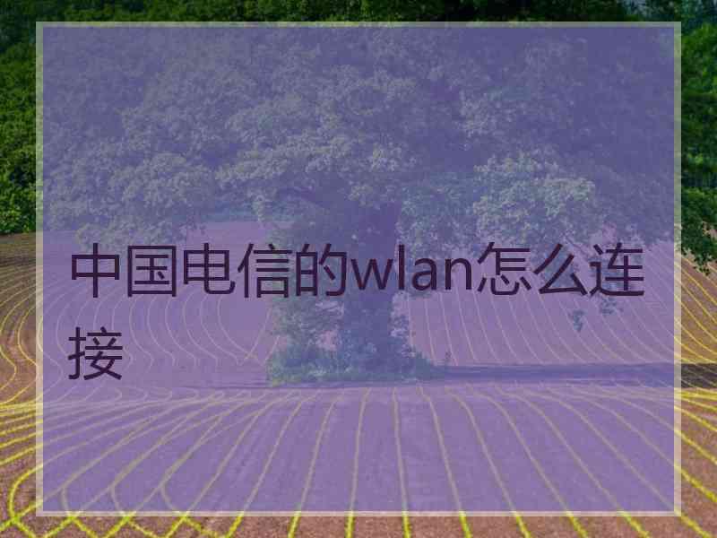 中国电信的wlan怎么连接 中国电信的wlan怎么连接