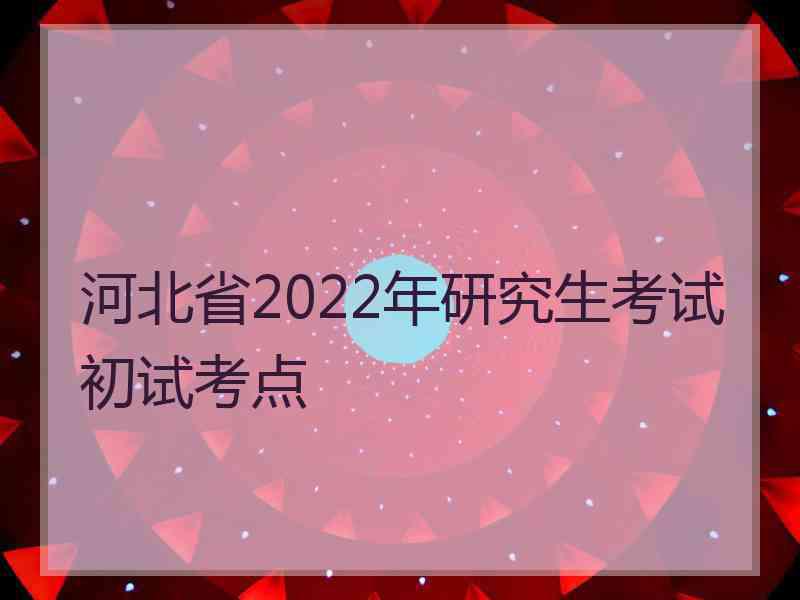 河北省2022年研究生考试初试考点