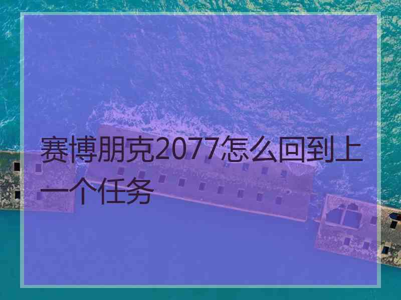 赛博朋克2077怎么回到上一个任务 赛博朋克2077怎么回到上一个任务