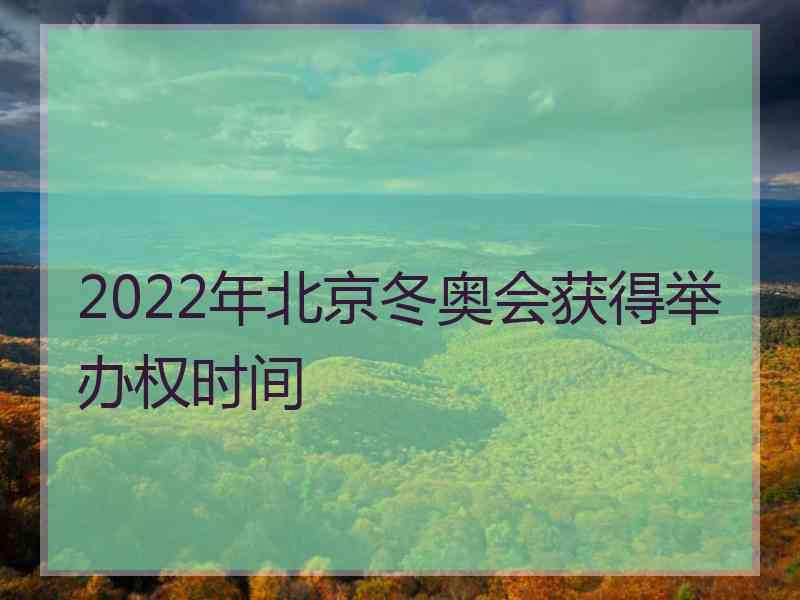 2022年北京冬奥会获得举办权时间 2022年北京冬奥会获得举办权时间