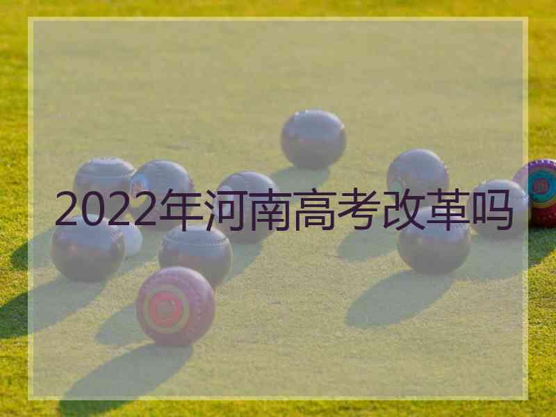 2022年河南高考改革吗