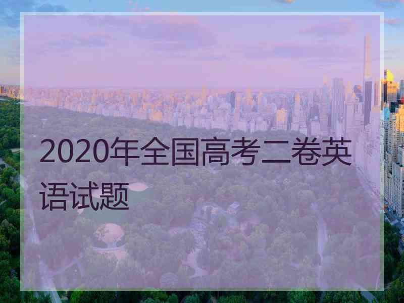 2020年全国高考二卷英语试题 2020年全国高考二卷英语试题