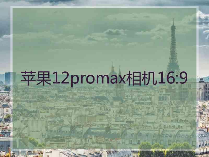 苹果12promax相机16:9 苹果12promax相机16:9