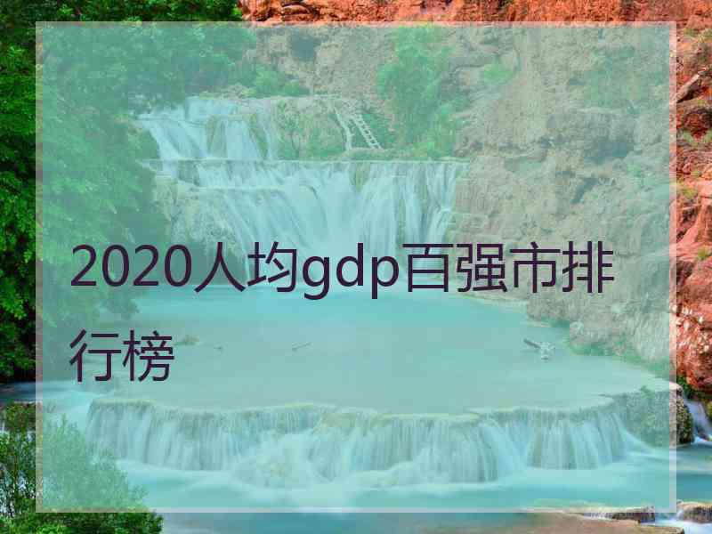 2020人均gdp百强市排行榜 2020人均gdp百强市排行榜