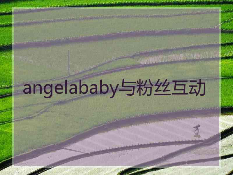 angelababy与粉丝互动 angelababy与粉丝互动
