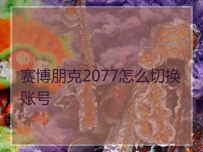 赛博朋克2077怎么切换账号 赛博朋克2077怎么切换账号