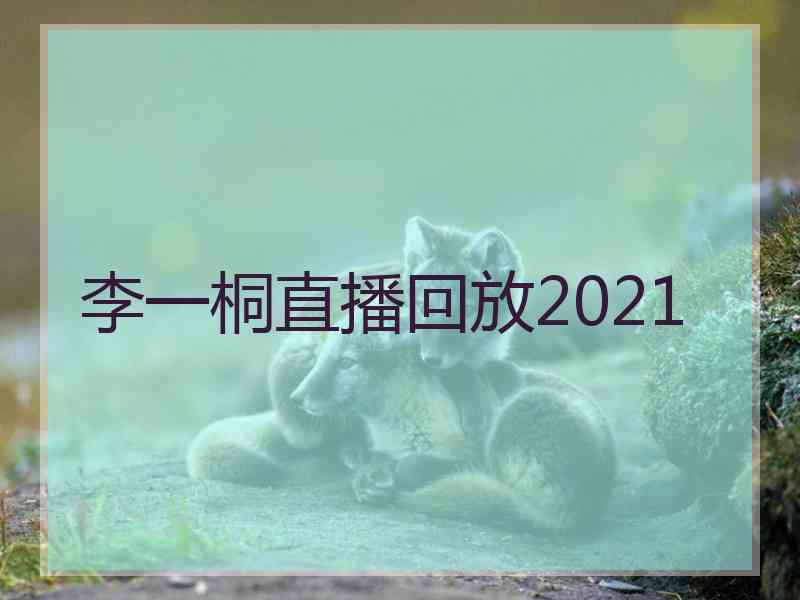李一桐直播回放2021 李一桐直播回放2021