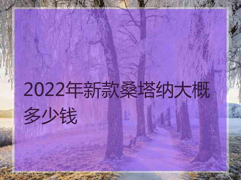 2022年新款桑塔纳大概多少钱 2022年新款桑塔纳大概多少钱