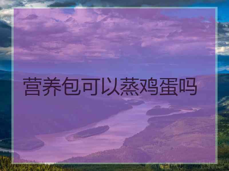 营养包可以蒸鸡蛋吗