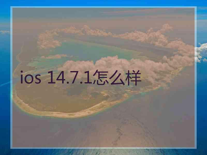 ios 14.7.1怎么样 ios 14.7.1怎么样