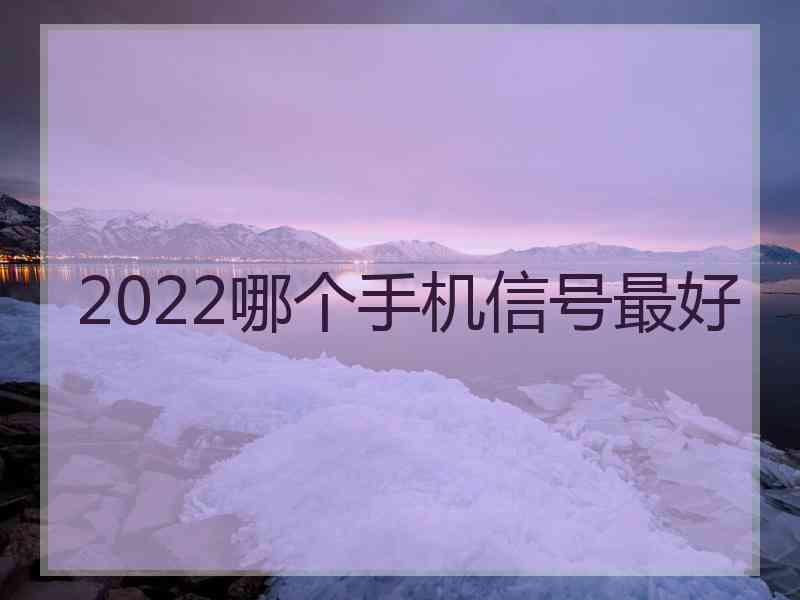2022哪个手机信号最好 2022哪个手机信号最好