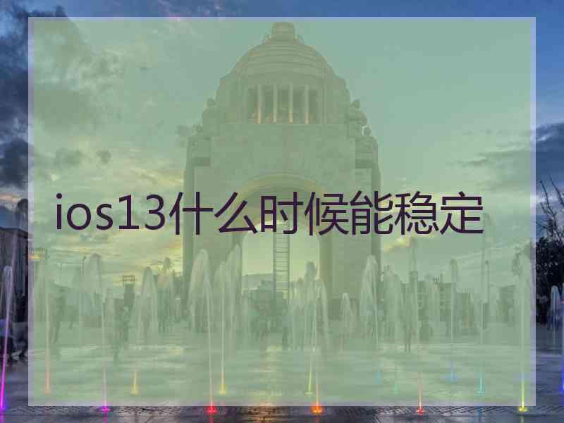ios13什么时候能稳定 ios13什么时候能稳定