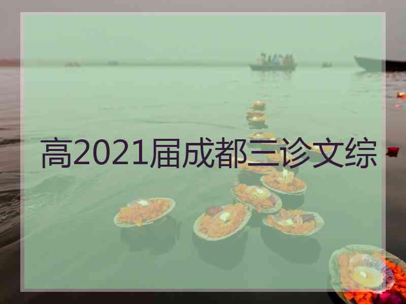 高2021届成都三诊文综 高2021届成都三诊文综