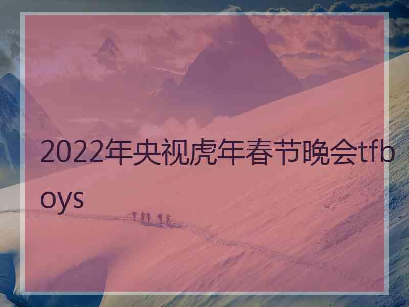 2022年央视虎年春节晚会tfboys 2022年央视虎年春节晚会tfboys