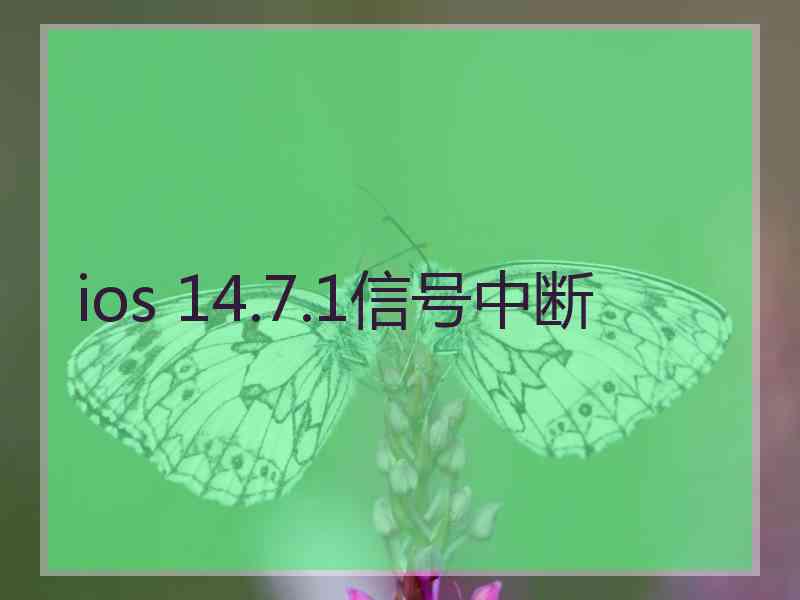 ios 14.7.1信号中断 ios 14.7.1信号中断